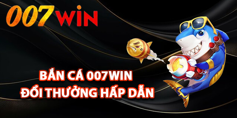 Bắn Cá 007Win – Đắm Mình Thế Giới Đại Dương Sôi Động 1 Bắn cá 007Win đổi thưởng hấp dẫn