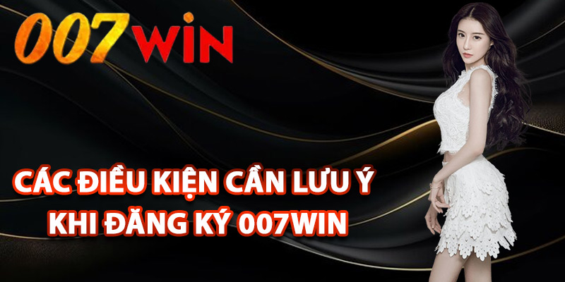Đăng Ký 007Win – Tạo Ngay Tài Khoản Dễ Dàng Nhận 77k 1 Các điều kiện cần lưu ý khi đăng ký 007Win