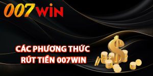 Các phương thức rút tiền 007Win được hỗ trợ
