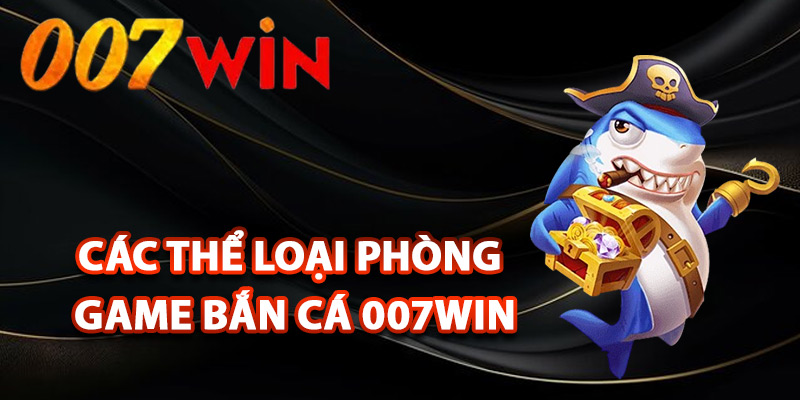 Bắn Cá 007Win – Đắm Mình Thế Giới Đại Dương Sôi Động 2 Các thể loại phòng game bắn cá 007Win