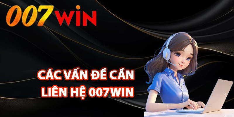 Liên Hệ 007Win – Kết Nối Nhanh Chóng Hỗ Trợ 24/7 1 Các vấn đề cần liên hệ 007Win