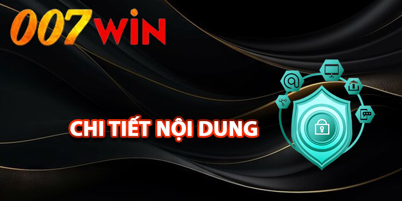 Chính Sách Bảo Mật 007Win – Bảo Vệ Tuyệt Đối An Tâm 2 Chi tiết nội dung chính sách bảo mật 007Win