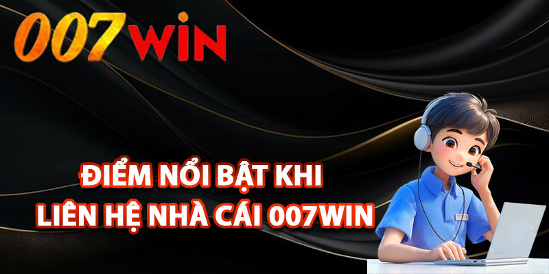 Liên Hệ 007Win – Kết Nối Nhanh Chóng Hỗ Trợ 24/7 3 Điểm nổi bật khi liên hệ nhà cái 007Win