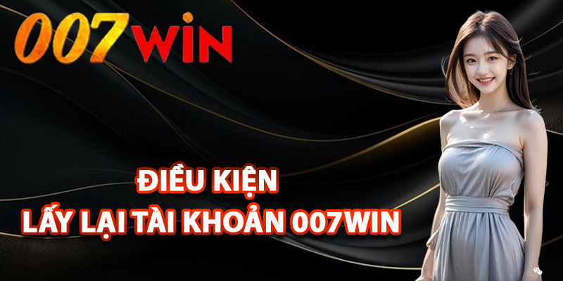 Lấy Lại Tài Khoản 007Win – Khôi Phục Tài Khoản Cá Cược 1 Điều kiện lấy lại tài khoản 007Win