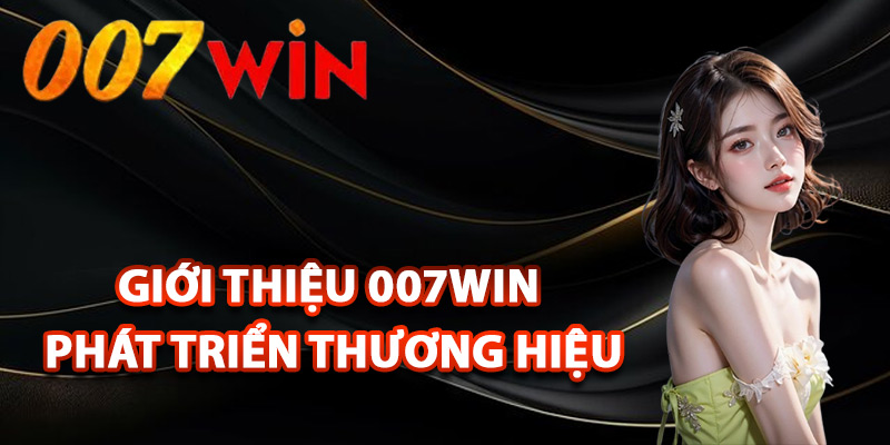 Giới Thiệu 007Win – Nền Tảng Giải Trí Uy Tín Hàng Đầu 1 Giới thiệu 007Win phát triển thương hiệu