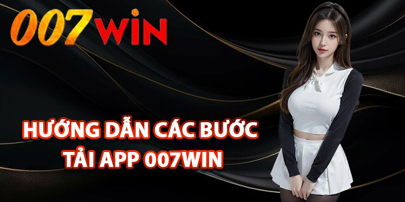 Tải App 007Win – Trải Nghiệm Trọn Vẹn Kho Game Cực Đỉnh 2 Hướng dẫn các bước tải app 007Win về máy