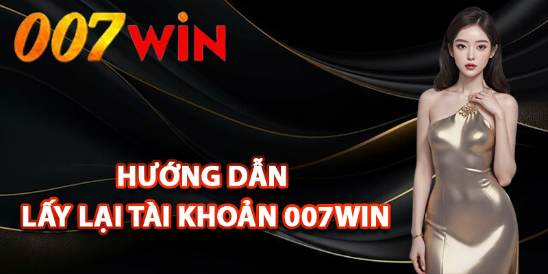 Lấy Lại Tài Khoản 007Win – Khôi Phục Tài Khoản Cá Cược 2 Hướng dẫn lấy lại tài khoản 007Win