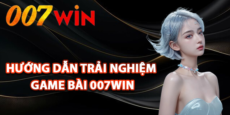 Game Bài 007Win – Sân Chơi Đẳng Cấp Cho Tín Đồ Đam Mê 3 Hướng dẫn trải nghiệm game bài 007Win