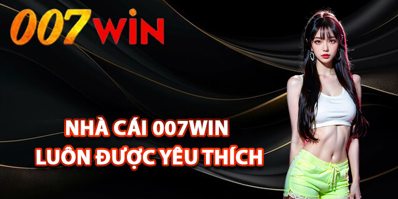 Giới Thiệu 007Win – Nền Tảng Giải Trí Uy Tín Hàng Đầu 2 Lý do nhà cái 007Win luôn được yêu thích