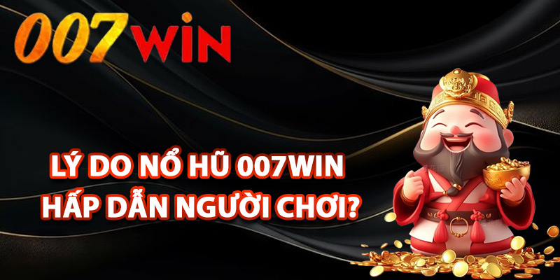 Nổ Hũ 007Win – Săn Kho Báu Trúng Thưởng Cực Kỳ Khủng 2 Lý do nổ hũ 007Win hấp dẫn người chơi?