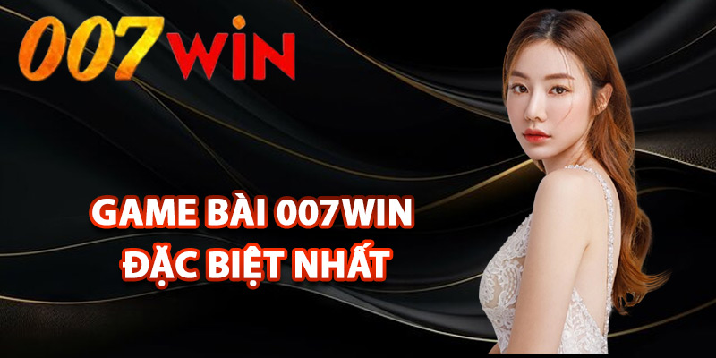 Game Bài 007Win – Sân Chơi Đẳng Cấp Cho Tín Đồ Đam Mê 2 Những loại game bài 007Win đặc biệt nhất