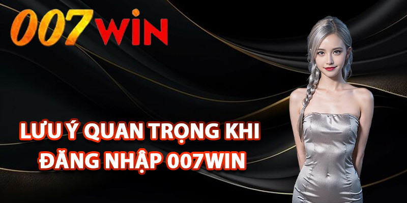 Đăng Nhập 007Win – Truy Cập Tài Khoản Chính Chủ An Toàn 2 Những lưu ý quan trọng khi đăng nhập 007Win