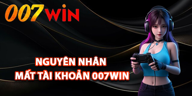 Lấy Lại Tài Khoản 007Win – Khôi Phục Tài Khoản Cá Cược 3 Những nguyên nhân mất tài khoản 007Win