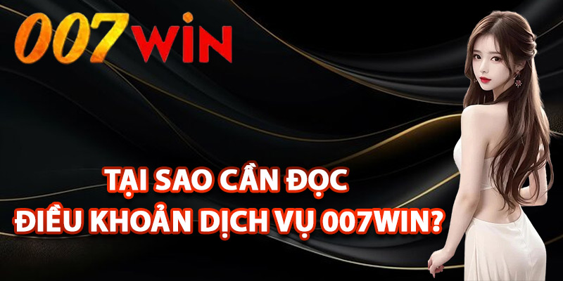 Điều Khoản Dịch Vụ 007Win – Quy Định Đầy Đủ Rõ Ràng 3 Tại sao cần đọc điều khoản dịch vụ 007Win?