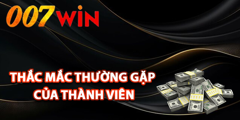 Rút Tiền 007Win – Thao Tác Đơn Giản Nhận Tiền Nhanh Gọn 3 Thắc mắc thường gặp của thành viên khi giao dịch
