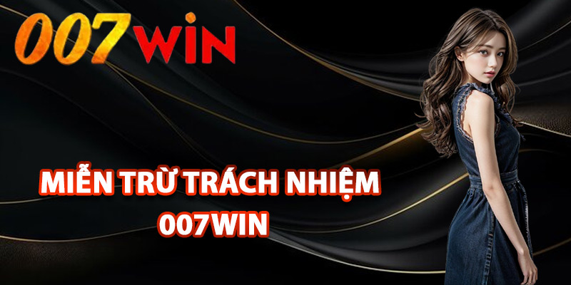 Miễn Trừ Trách Nhiệm 007Win – Tình Huống Ngoài Phạm Vi 1 Tìm hiểu miễn trừ trách nhiệm 007Win là gì?